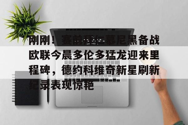 爱游戏网址 -刚刚！赛前拜仁慕尼黑备战欧联今晨多伦多猛龙迎来里程碑，德约科维奇新星刷新纪录表现惊艳 